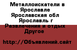 Металлоискатели в Ярославле - Ярославская обл., Ярославль г. Развлечения и отдых » Другое   